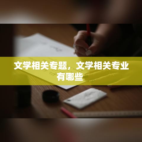 文學(xué)相關(guān)專題，文學(xué)相關(guān)專業(yè)有哪些 