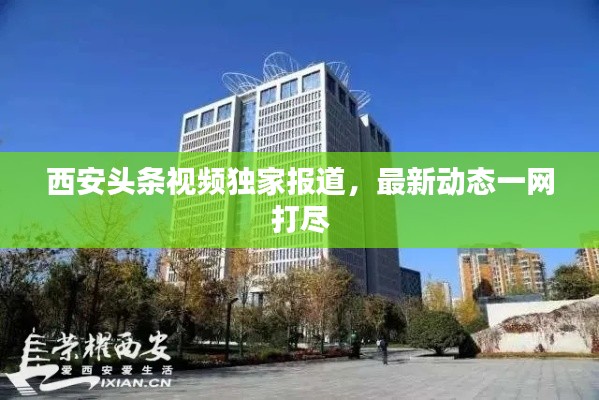 西安頭條視頻獨(dú)家報(bào)道，最新動(dòng)態(tài)一網(wǎng)打盡