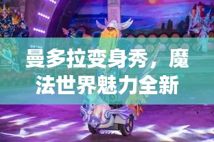 曼多拉變身秀，魔法世界魅力全新呈現(xiàn)，在線視頻火熱觀看！