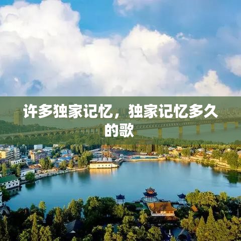 許多獨(dú)家記憶，獨(dú)家記憶多久的歌 