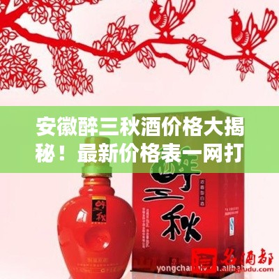 安徽醉三秋酒價(jià)格大揭秘！最新價(jià)格表一網(wǎng)打盡！