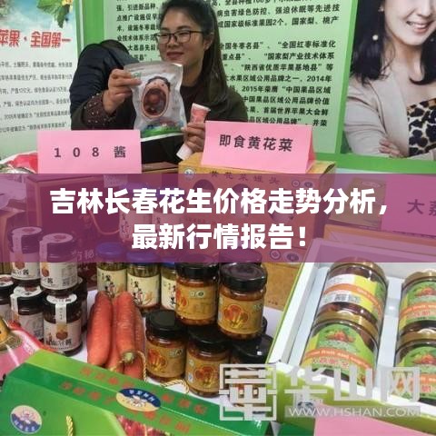 吉林長春花生價格走勢分析，最新行情報告！
