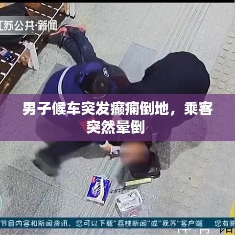 男子候車突發(fā)癲癇倒地，乘客突然暈倒 