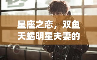 星座之戀，雙魚天蝎明星夫妻的浪漫愛情傳奇