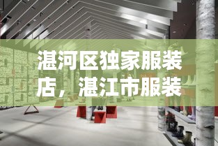 湛河區(qū)獨(dú)家服裝店，湛江市服裝廠最多的在什么位置 