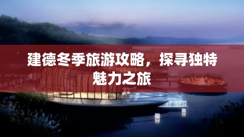 建德冬季旅游攻略，探尋獨(dú)特魅力之旅
