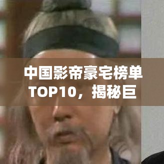 中國影帝豪宅榜單TOP10，揭秘巨星居住的奢華府邸