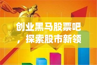 創(chuàng)業(yè)黑馬股票吧，探索股市新領(lǐng)域，熱門話題一網(wǎng)打盡