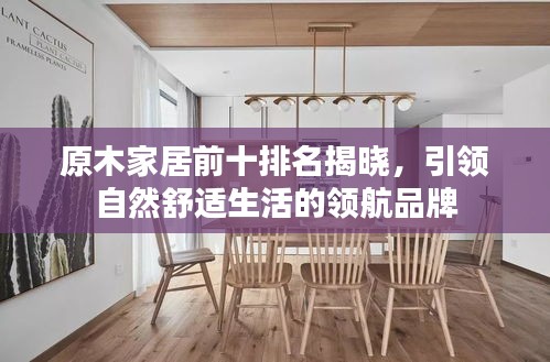 原木家居前十排名揭曉，引領(lǐng)自然舒適生活的領(lǐng)航品牌