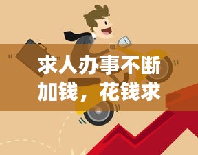 求人辦事不斷加錢，花錢求人辦事 