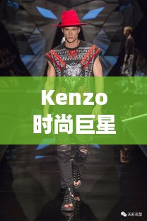 Kenzo時尚巨星，引領潮流的璀璨之星閃耀時尚界