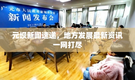 元壩新聞速遞，地方發(fā)展最新資訊一網(wǎng)打盡