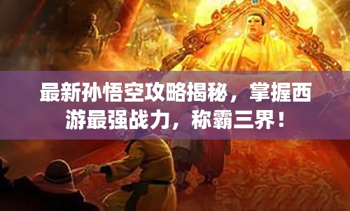 最新孫悟空攻略揭秘，掌握西游最強(qiáng)戰(zhàn)力，稱霸三界！