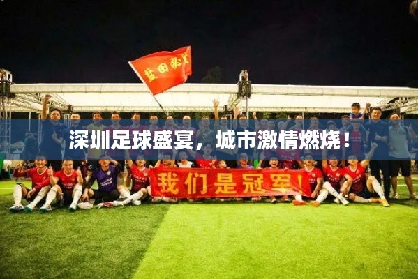 深圳足球盛宴，城市激情燃燒！