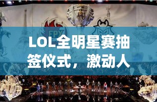 LOL全明星賽抽簽儀式，激動(dòng)人心的瞬間，榮耀與對(duì)決的序章