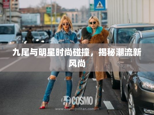 九尾與明星時(shí)尚碰撞，揭秘潮流新風(fēng)尚
