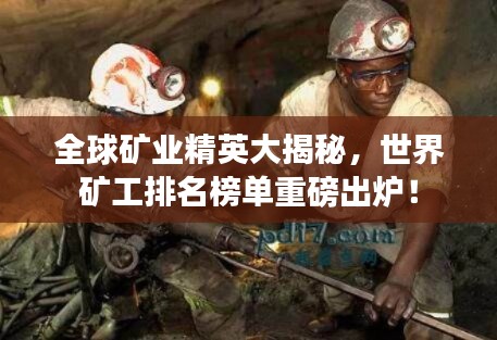 全球礦業(yè)精英大揭秘，世界礦工排名榜單重磅出爐！