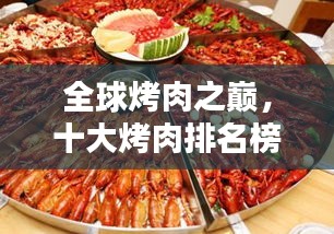 全球烤肉之巔，十大烤肉排名榜單，讓你垂涎欲滴！