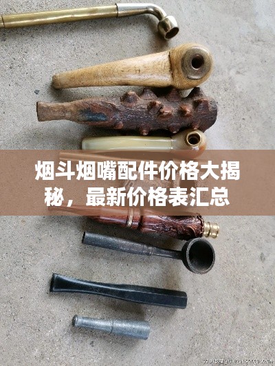 煙斗煙嘴配件價(jià)格大揭秘，最新價(jià)格表匯總