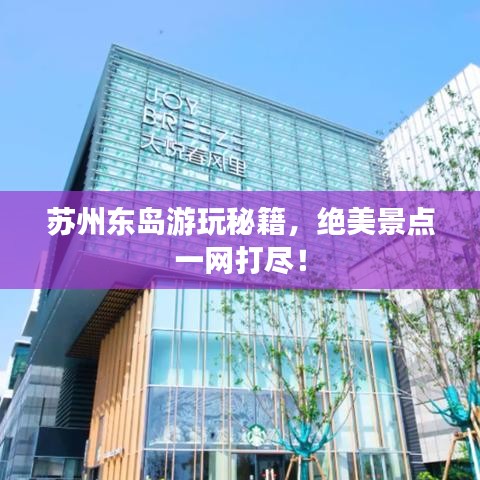 蘇州東島游玩秘籍，絕美景點(diǎn)一網(wǎng)打盡！