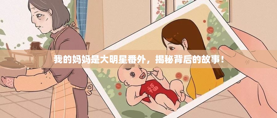 我的媽媽是大明星番外，揭秘背后的故事！