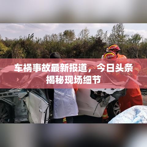 車禍?zhǔn)鹿首钚聢蟮?，今日頭條揭秘現(xiàn)場細(xì)節(jié)