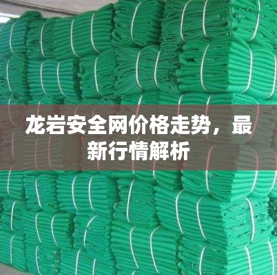 龍巖安全網(wǎng)價(jià)格走勢(shì)，最新行情解析