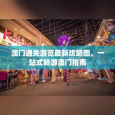 澳門通關(guān)游覽最新攻略圖，一站式暢游澳門指南