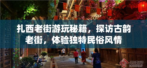 扎西老街游玩秘籍，探訪古韻老街，體驗(yàn)獨(dú)特民俗風(fēng)情