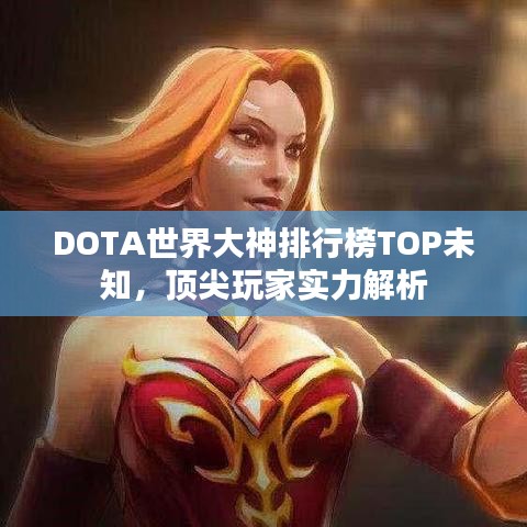 DOTA世界大神排行榜TOP未知，頂尖玩家實(shí)力解析