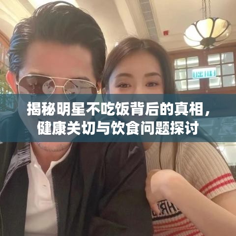 揭秘明星不吃飯背后的真相，健康關(guān)切與飲食問(wèn)題探討