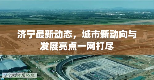 濟(jì)寧最新動態(tài)，城市新動向與發(fā)展亮點(diǎn)一網(wǎng)打盡