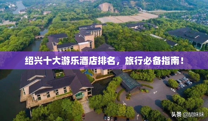 紹興十大游樂酒店排名，旅行必備指南！