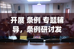 開展 條例 專題輔導，條例研討發(fā)言 