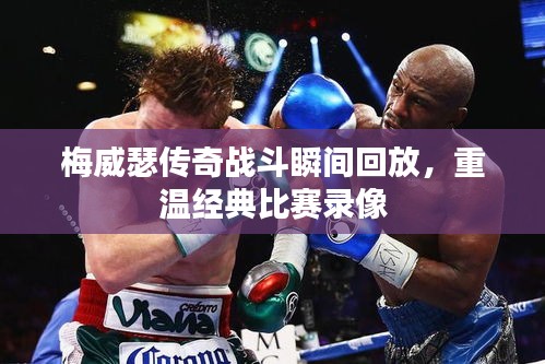 梅威瑟傳奇戰(zhàn)斗瞬間回放，重溫經(jīng)典比賽錄像
