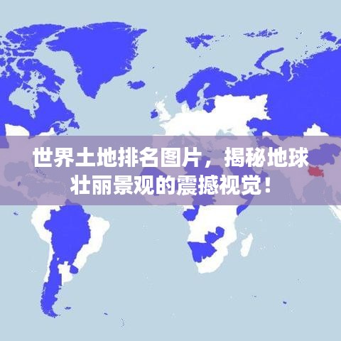 世界土地排名圖片，揭秘地球壯麗景觀的震撼視覺！