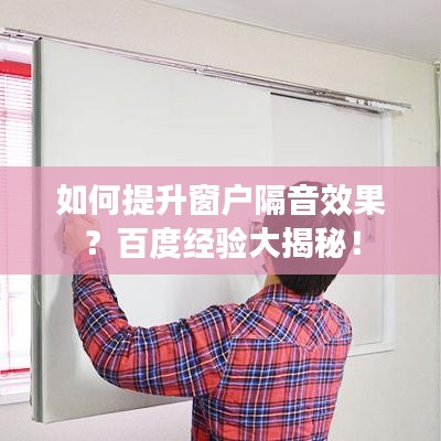 如何提升窗戶(hù)隔音效果？百度經(jīng)驗(yàn)大揭秘！