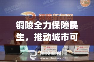 銅陵全力保障民生，推動城市可持續(xù)發(fā)展——最新六保新聞頭條