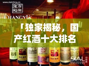 「獨(dú)家揭秘，國產(chǎn)紅酒十大排名榜單及其獨(dú)特魅力」