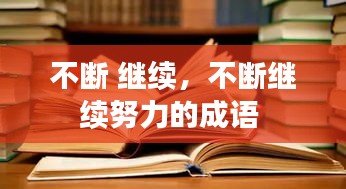 不斷 繼續(xù)，不斷繼續(xù)努力的成語 