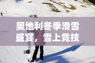 奧地利冬季滑雪盛宴，雪上競(jìng)技的璀璨瞬間