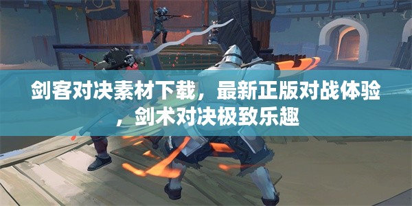 劍客對決素材下載，最新正版對戰(zhàn)體驗，劍術對決極致樂趣
