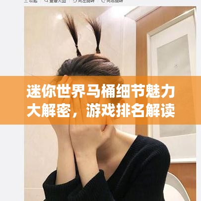迷你世界馬桶細節(jié)魅力大解密，游戲排名解讀！