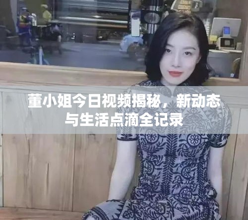 董小姐今日視頻揭秘，新動(dòng)態(tài)與生活點(diǎn)滴全記錄