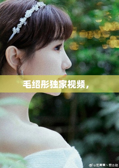 毛紹彤獨家視頻， 
