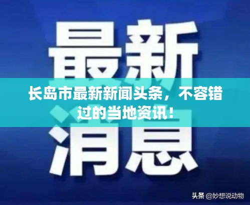 長(zhǎng)島市最新新聞?lì)^條，不容錯(cuò)過(guò)的當(dāng)?shù)刭Y訊！