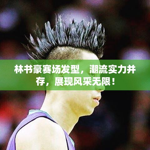 林書豪賽場發(fā)型，潮流實力并存，展現(xiàn)風(fēng)采無限！
