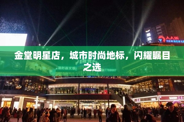 金堂明星店，城市時(shí)尚地標(biāo)，閃耀矚目之選