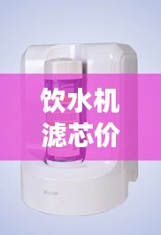 飲水機(jī)濾芯價格與水質(zhì)健康的關(guān)鍵，不容忽視的重要性