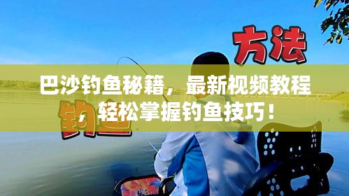 巴沙釣魚秘籍，最新視頻教程，輕松掌握釣魚技巧！